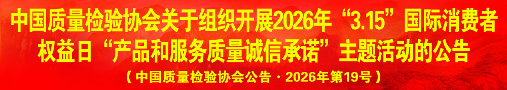 中國質(zhì)量檢驗協(xié)會關(guān)于組織開展2026年“3.15”產(chǎn)品和服務質(zhì)量誠信承諾主題活動的公告（中國質(zhì)量檢驗協(xié)會公告·2026年第19號）