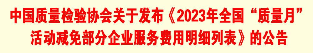 中國質(zhì)量檢驗協(xié)會關于發(fā)布《2023年全國“質(zhì)量月”活動減免部分企業(yè)服務費用明細列表》的公告